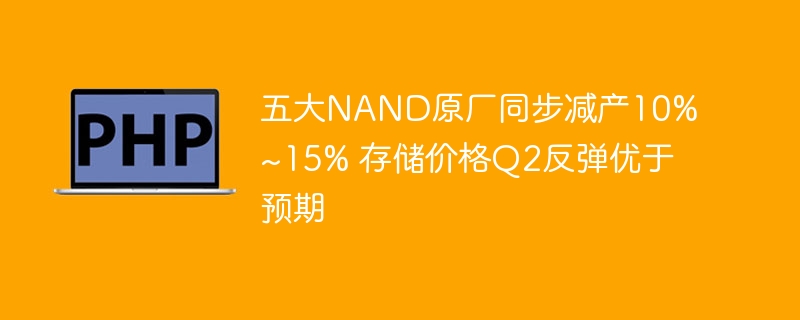 NAND五大厂减产10%~15%,Q2存储价强势反弹
