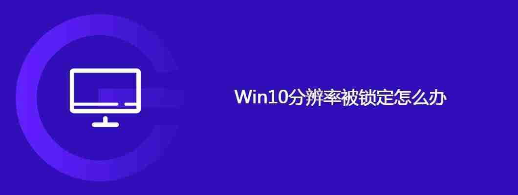 Win10分辨率被锁定怎么办