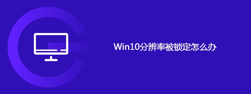Win10分辨率锁定问题解决攻略