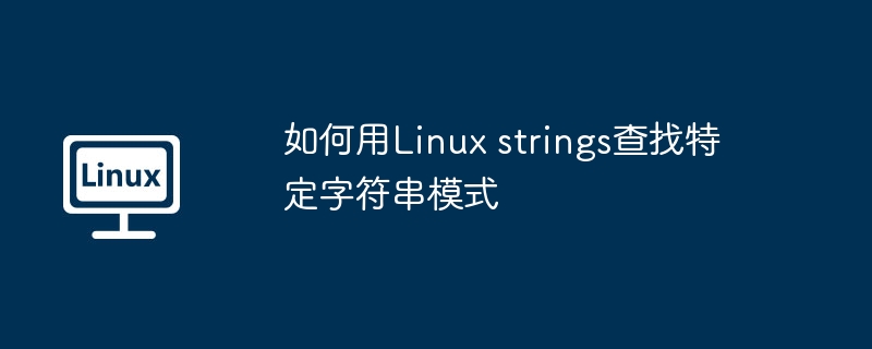 Linuxstrings命令查找特定字符串模式的技巧