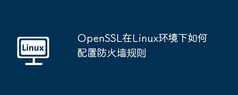 OpenSSL配置Linux防火墙规则实用指南