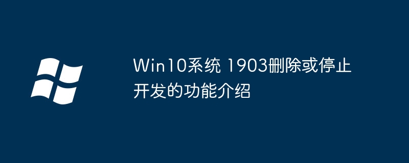 Win101903版本:详解已删除或停止开发的功能