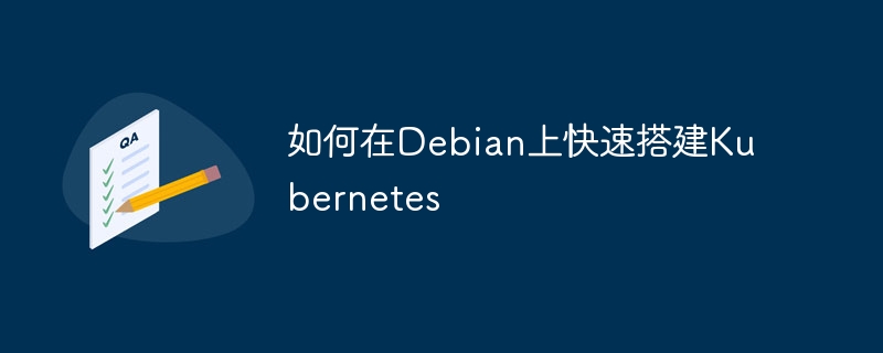 Debian上快速搭建Kubernetes实用指南