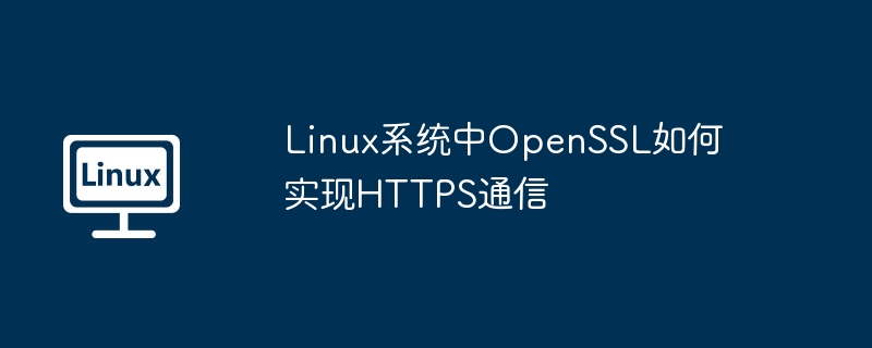OpenSSL在Linux中HTTPS通信实现方法