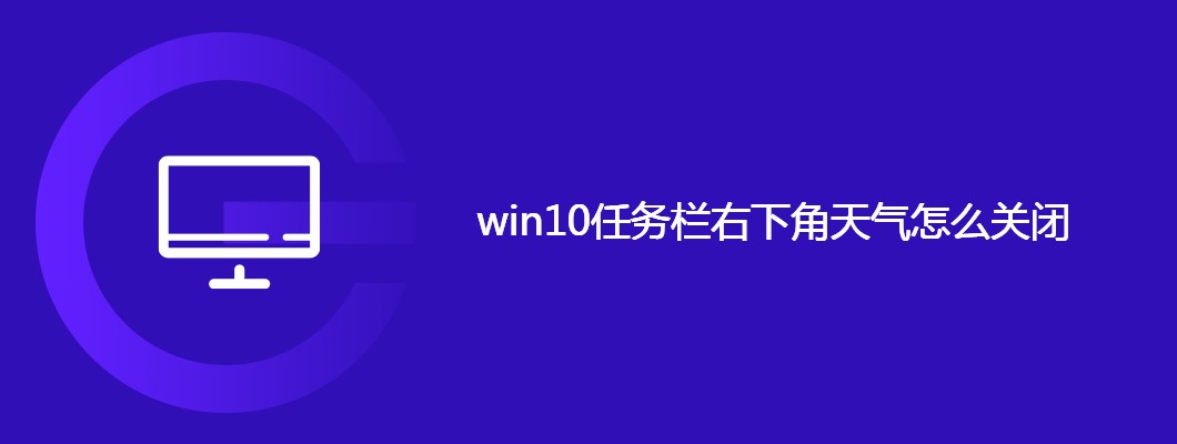 win10任务栏天气没了?教你一键开启/关闭天气功能