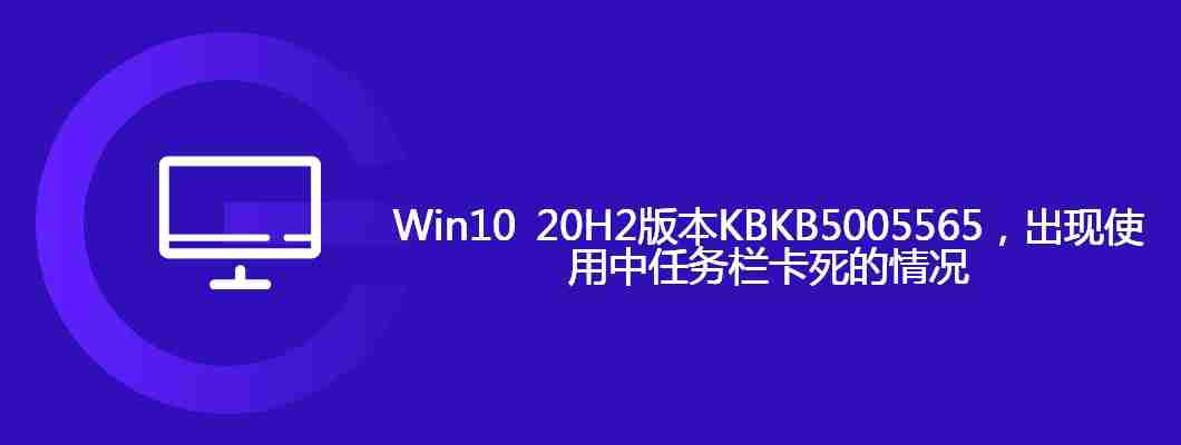 Win10 20H2版本KBKB5005565，出现使用中任务栏卡死的情况