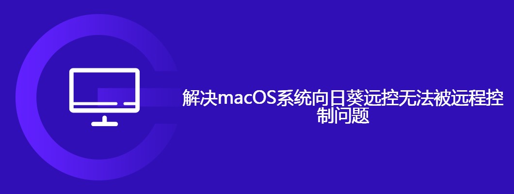 Mac用向日葵remotecontrol连不上?简单几步解决!
