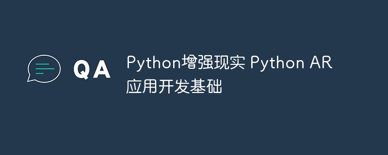 Python小白也能看懂！手把手教你用Python打造酷炫AR应用