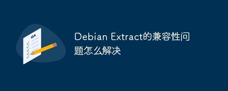 DebianExtract兼容性问题轻松搞定攻略