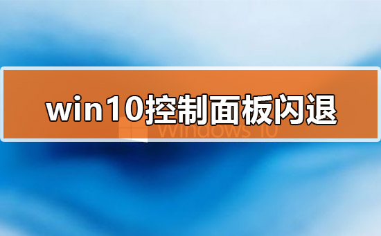 Win10控制面板又闪退了?手把手教你快速修复!