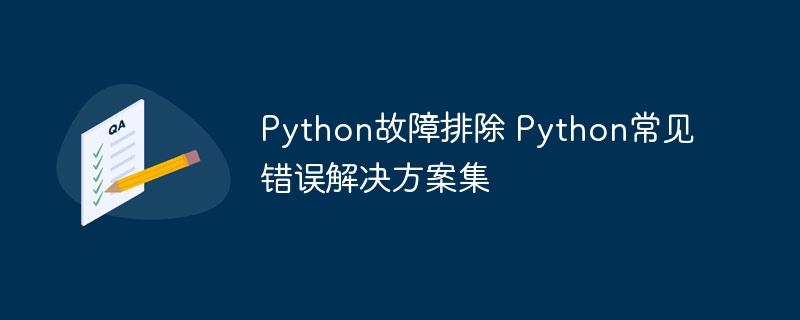 Python故障排查指南:常见错误+超全解决方法