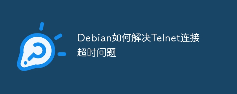 DebianTelnet连接超时？手把手教你快速修复！