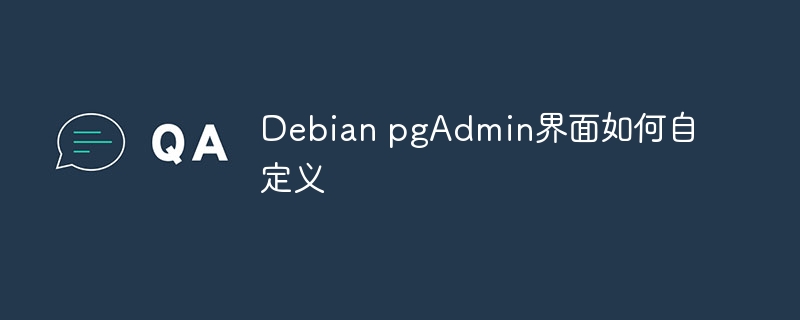 Debian pgAdmin界面如何自定义