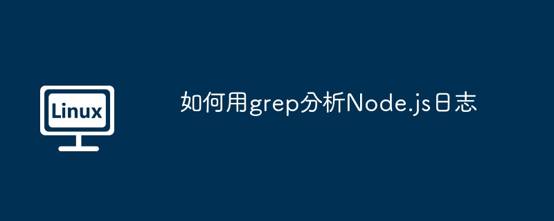用grep玩转Node.js日志,效率提升不是梦!
