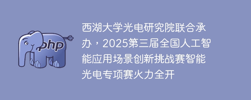 西湖大学喊你参赛！2025人工智能+光电创新挑战赛开启