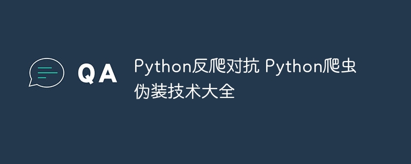 Python爬虫伪装术：教你如何反爬虫与隐藏真实身份