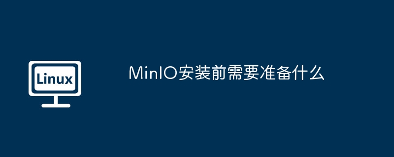 MinIO安装前必看!这些准备工作一定别忽略