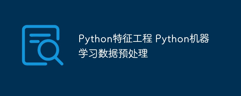 Python特征工程&机器学习实战:手把手教你搞定数据预处理