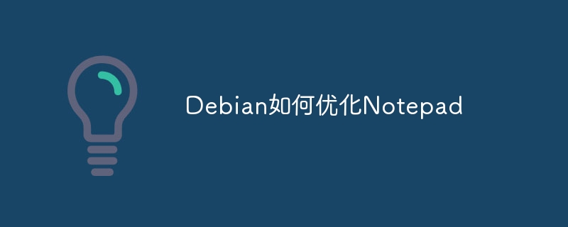 Debian系统玩转Notepad,这些优化小技巧你必须知道!