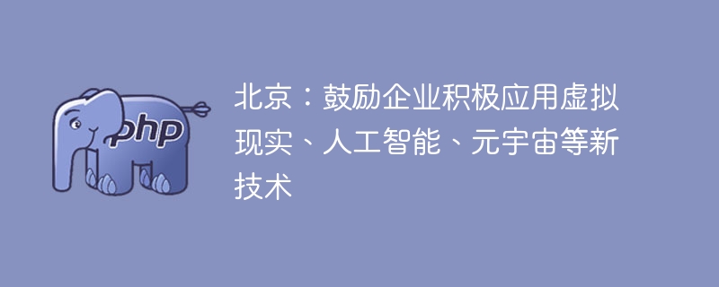 北京放大招!企业玩转VR、AI、元宇宙有补贴?这波可以冲!