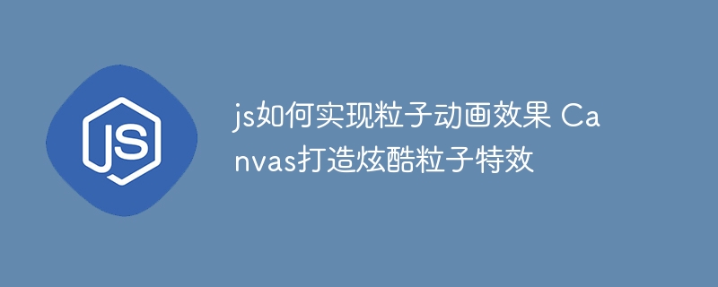 JS实现Canvas粒子动画，超炫粒子特效教程！