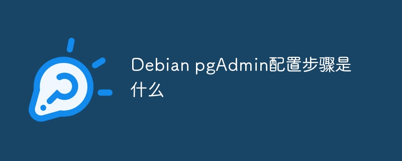Debian上pgAdmin配置超全步骤保姆级教程