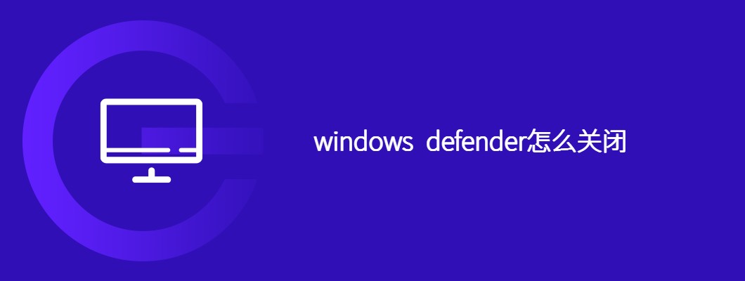 win10怎么彻底关闭windowsdefender?关闭详细教程