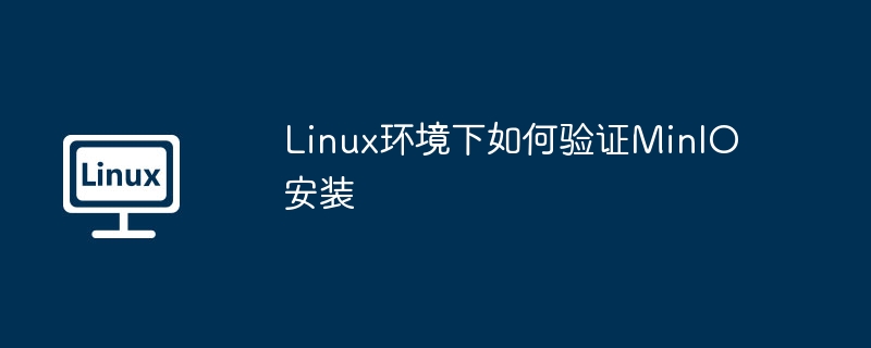 手把手教你Linux验证MinIO安装，超简单教程！
