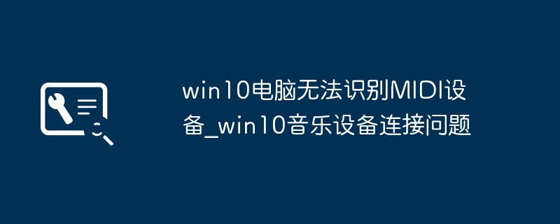 win10电脑不识别MIDI设备?音乐人必看解决教程