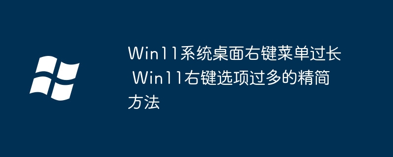 Win11右键菜单太臃肿?手把手教你一键优化清理