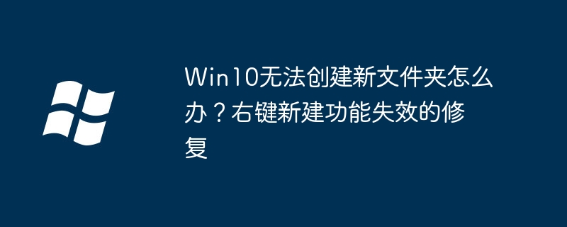 Win10右键新建失效?手把手教你快速恢复创建新文件夹功能