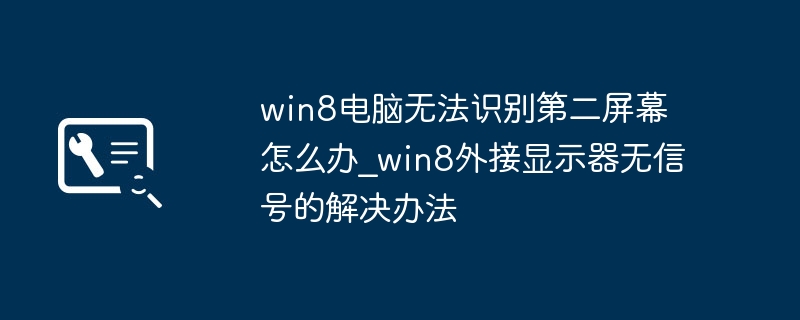win8电脑不识别双屏?外接显示器无信号就这么弄!