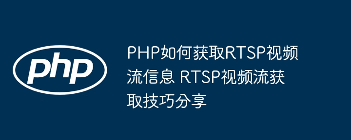 教你用PHP轻松提取RTSP视频流信息(附详细教程)