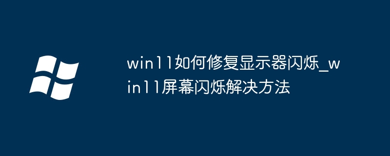 win11如何修复显示器闪烁_win11屏幕闪烁解决方法