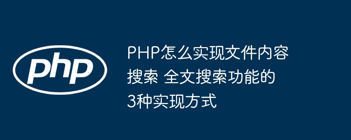 PHP实现文件全文搜索？这3种方法你得知道！
