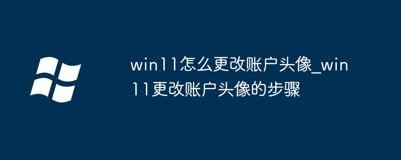 win11换头像教程！手把手教你快速设置专属头像