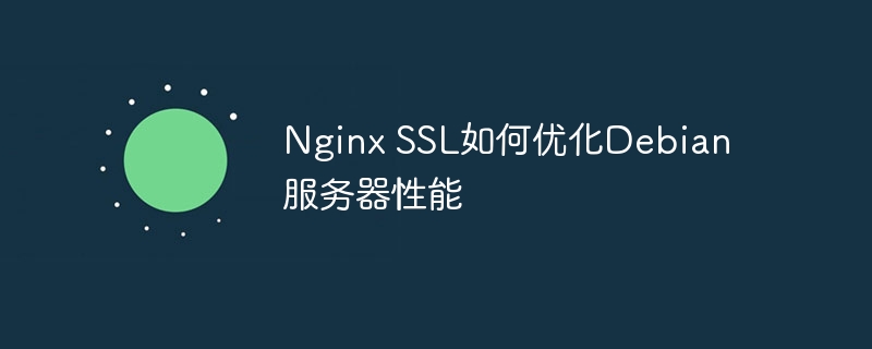 NginxSSL配置优化，轻松提速你的Debian服务器！