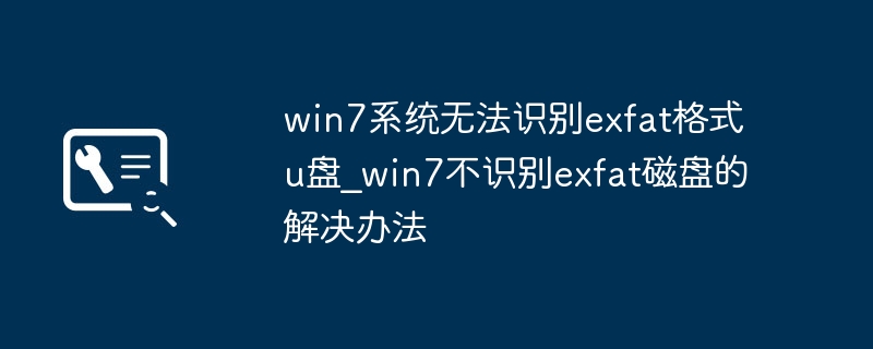 Win7不识别exfat格式U盘？手把手教你快速修复！