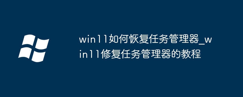 win11任务管理器打不开？超简单修复教程来了！