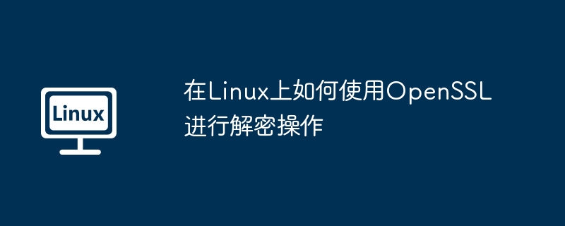 LinuxOpenSSL文件解密超简单教程，小白也能一看就会！
