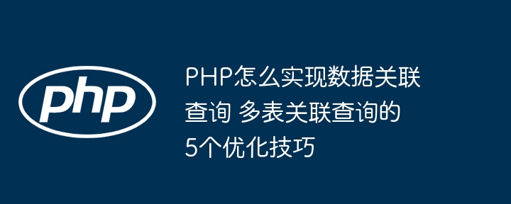 PHP多表关联查询不懂优化?这5个技巧让你效率爆表!