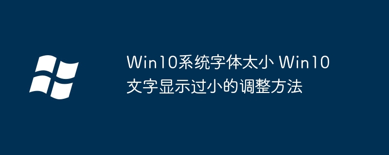 Win10字体看不清?教你快速调整字体大小超简单