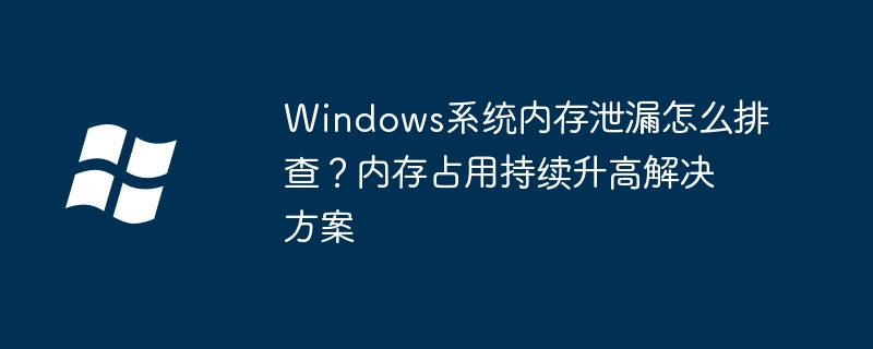 电脑内存泄漏？手把手教你快速定位+解决方法！