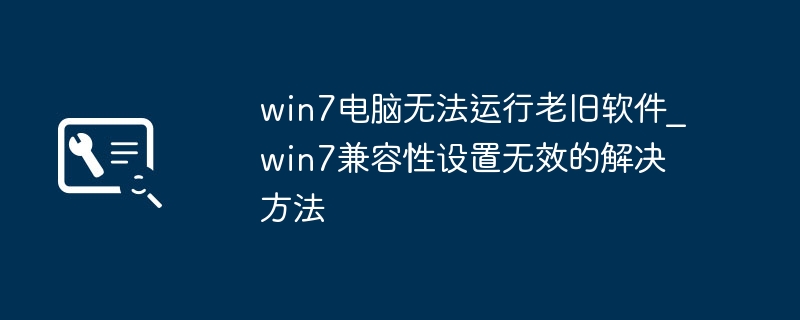 Win7电脑不能运行老软件？试试这个兼容性设置万能方法