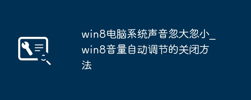 Win8音量自动调节烦死了?手把手教你一键关闭!