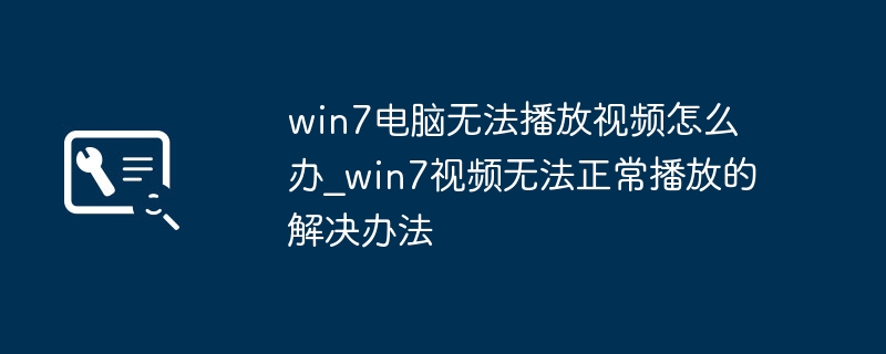 Win7电脑看不了视频？简单几步帮你解决视频播放难题