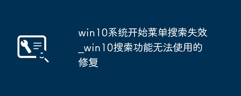 Win10开始菜单搜索框罢工？手把手教你一键恢复搜索功能