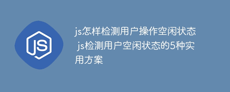 JS检测用户空闲状态？这5种方法超实用！