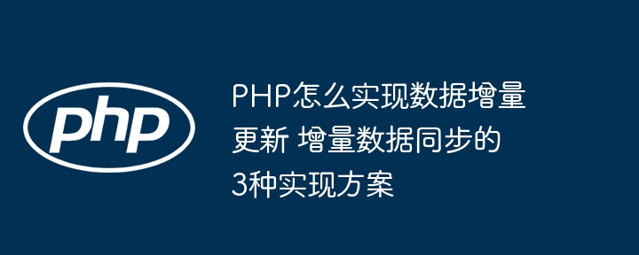 PHP数据增量更新不会？这3种方法快收藏！
