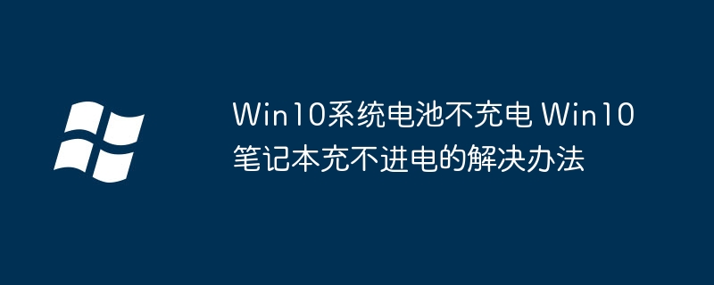 Win10笔记本充不进电?电池不充电的超简单修复教程